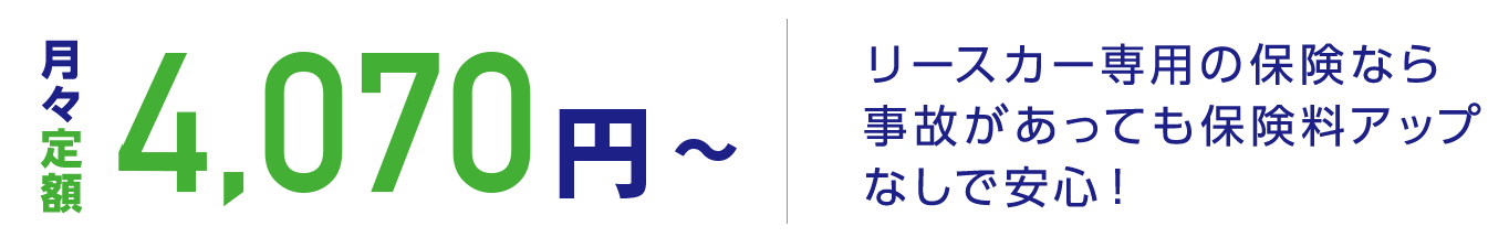 月々定額4,070円(税別)から。リースカー専用の保険なら事故があっても保険料アップなしで安心!